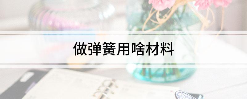 做弹簧用啥材料(图1)